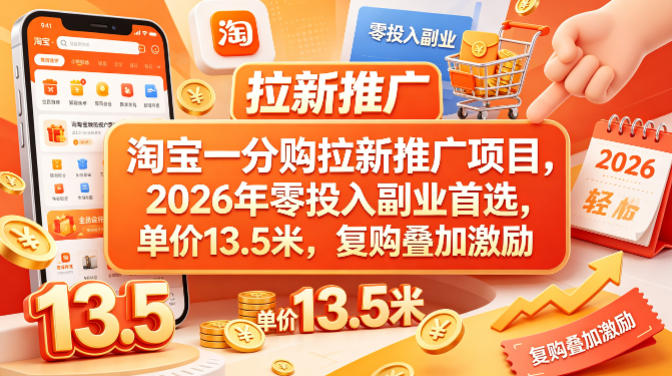 淘宝一分购拉新推广项目，2026年零投入副业首选，单价13.5米，复购叠加激励！-轻创终点站