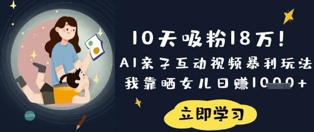 10天吸粉18W！AI亲子互动视频暴利玩法，我靠晒女儿日入数张-轻创终点站